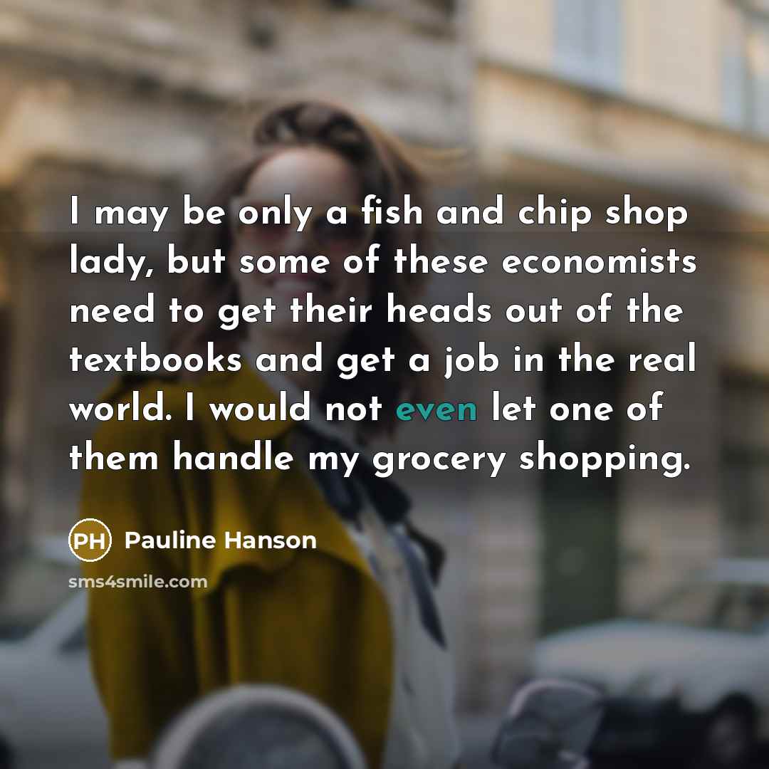 “I may be only a fish and chip shop lady,…” quote by Pauline Hanson