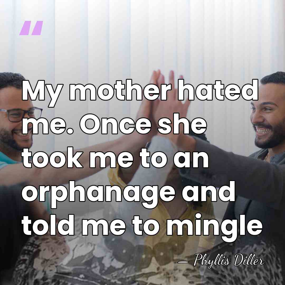 My mother hated me. Once she took me to an orphanage and&hellip; - Phyllis Diller