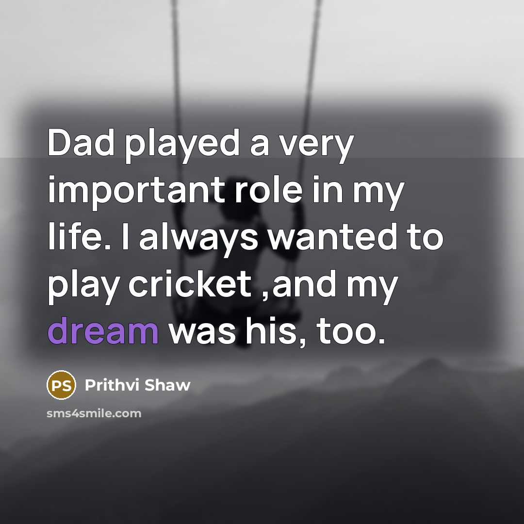 “Dad played a very important role in my life. I…” quote by Prithvi Shaw