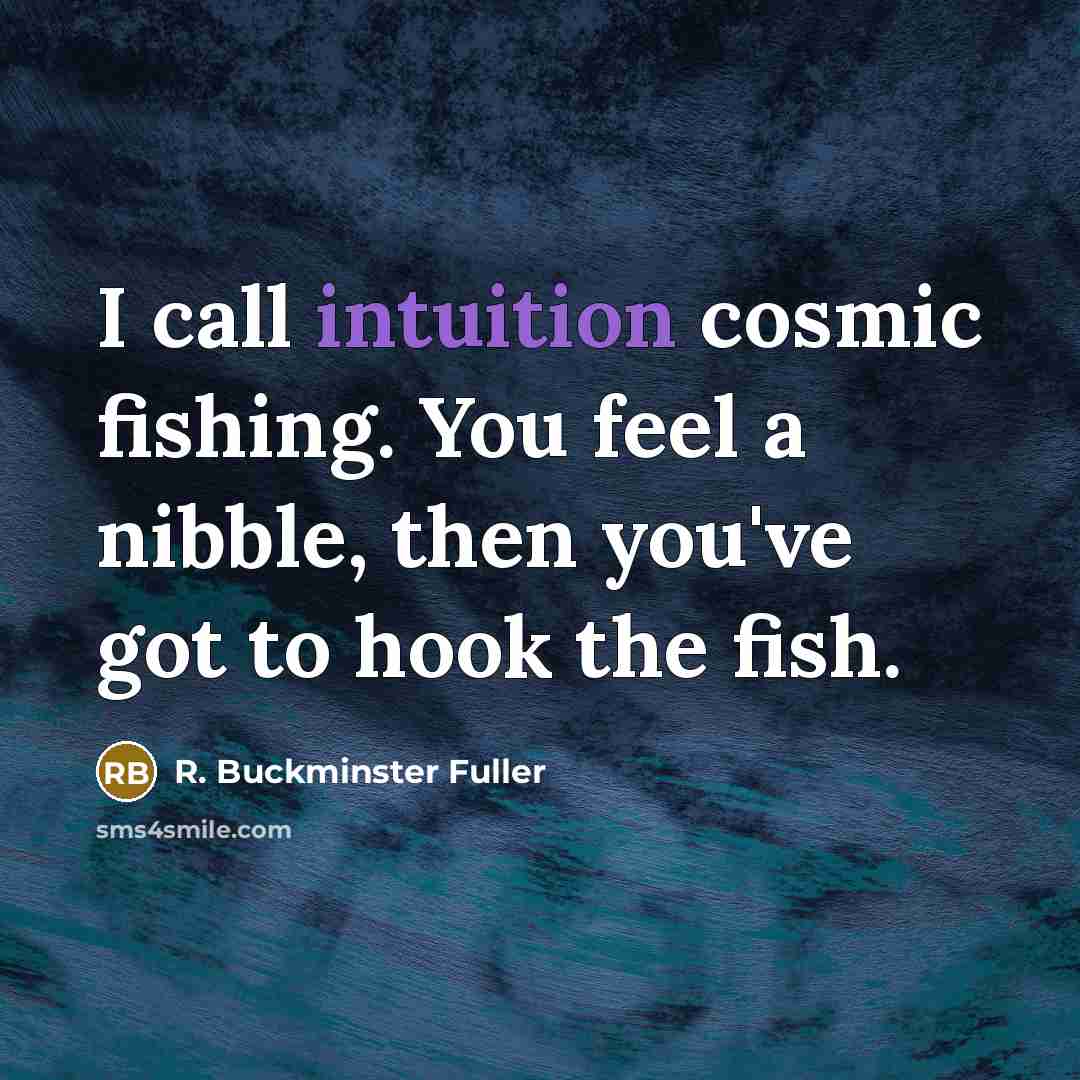 “I call intuition cosmic fishing. You feel a nibble, then…” quote by R. Buckminster Fuller