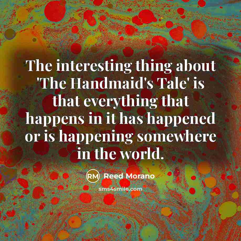 “The interesting thing about 'The Handmaid's Tale' is that everything…” quote by Reed Morano