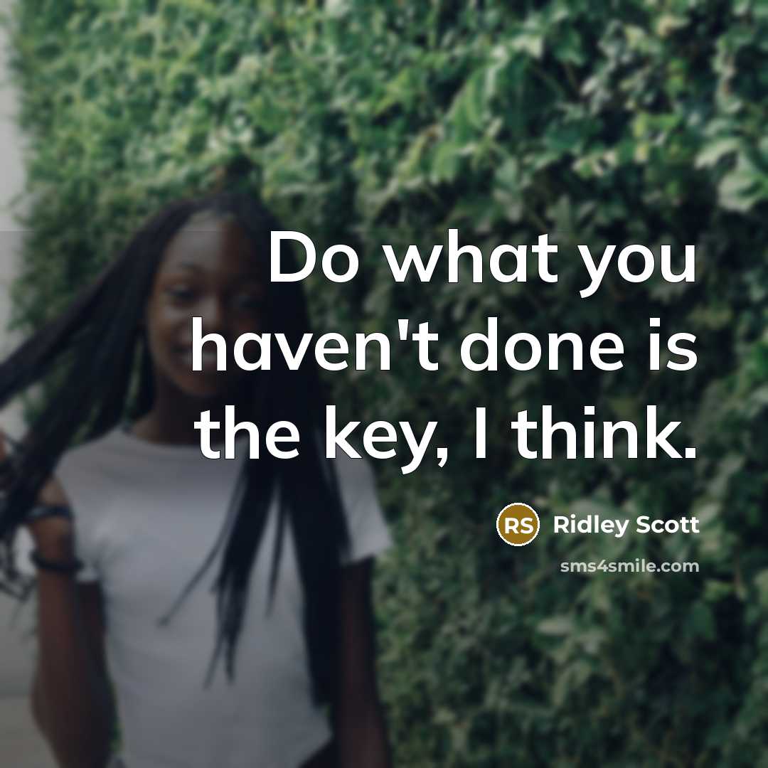 “Do what you haven't done is the key, I think.” quote by Ridley Scott