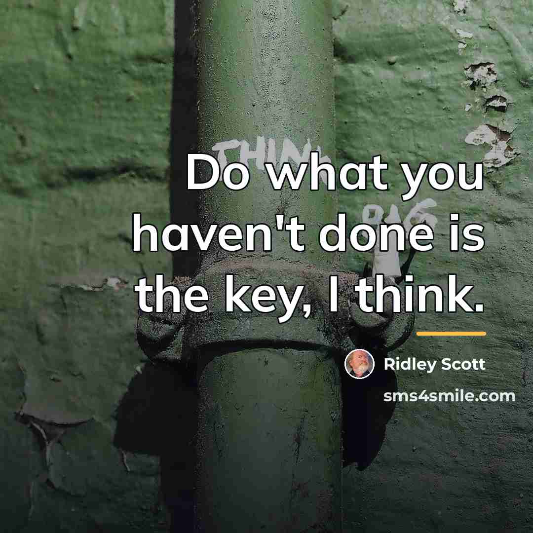 “Do what you haven't done is the key, I think.…” quote by Ridley Scott