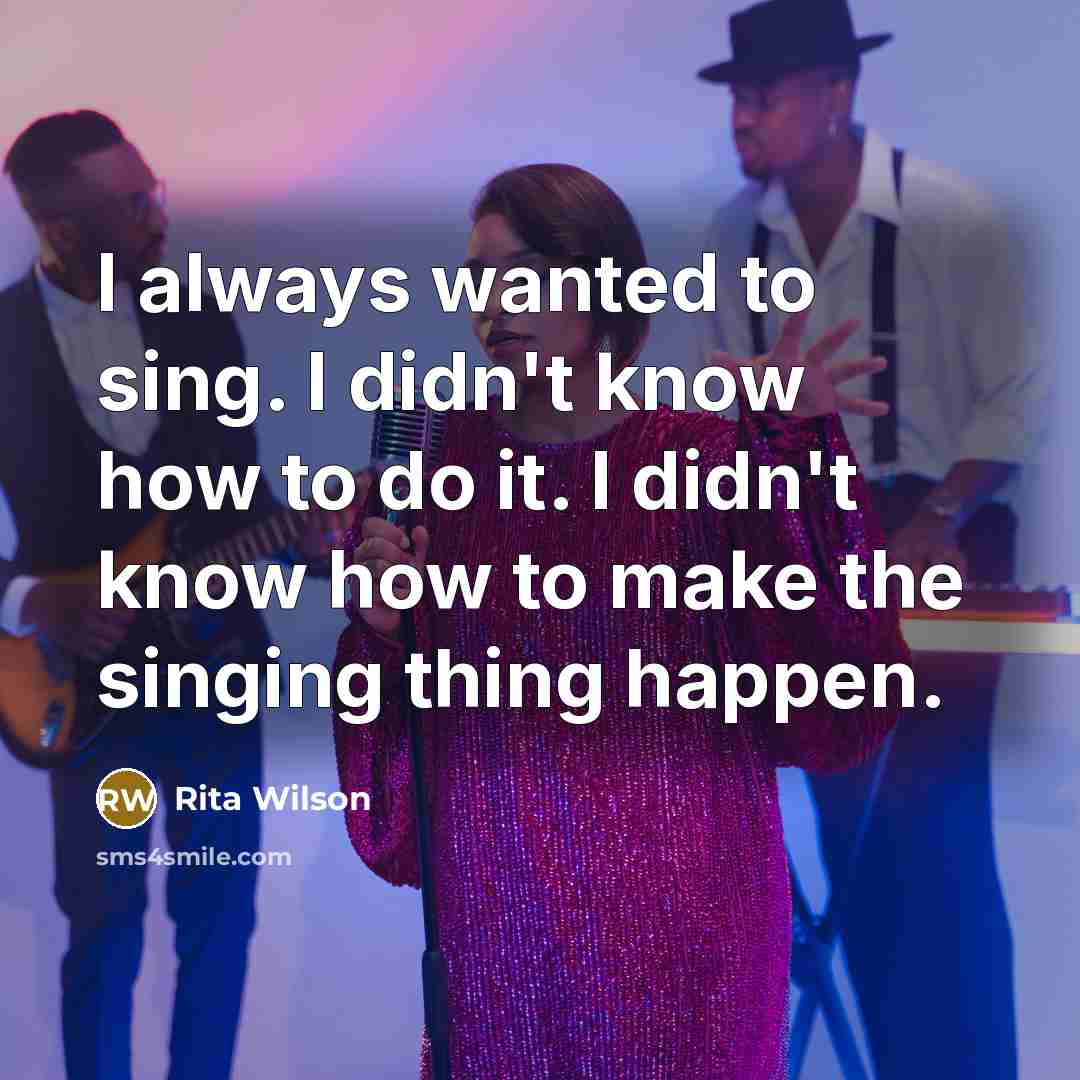 “I always wanted to sing. I didn't know how to…” quote by Rita Wilson