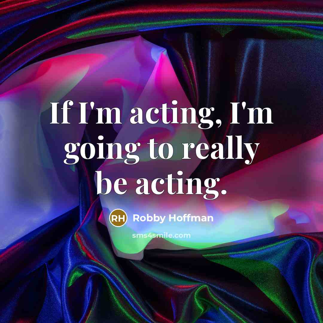 “If I'm acting, I'm going to really be acting.…” quote by Robby Hoffman