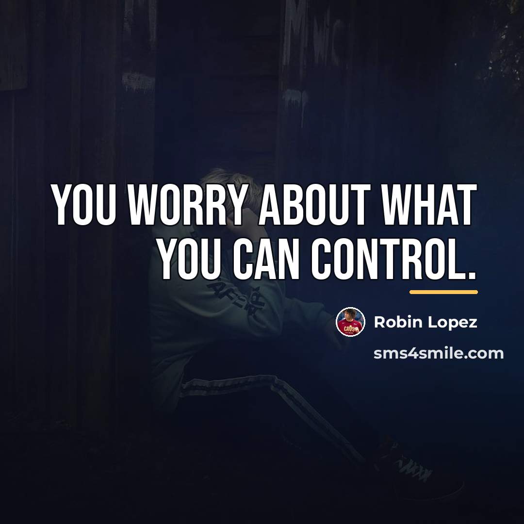 “You worry about what you can control.…” quote by Robin Lopez