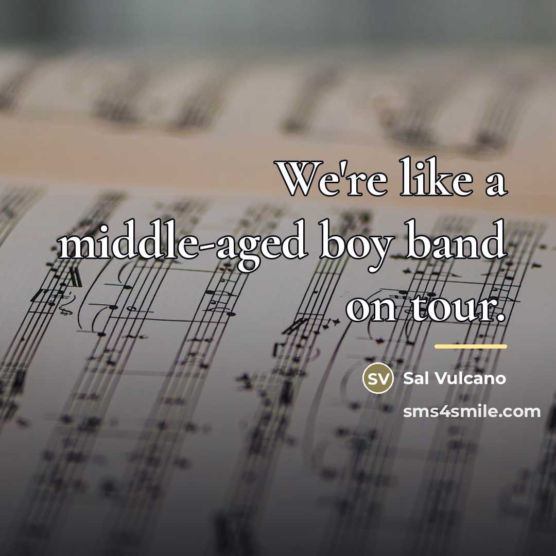 “We're like a middle-aged boy band on tour.…” quote by Sal Vulcano