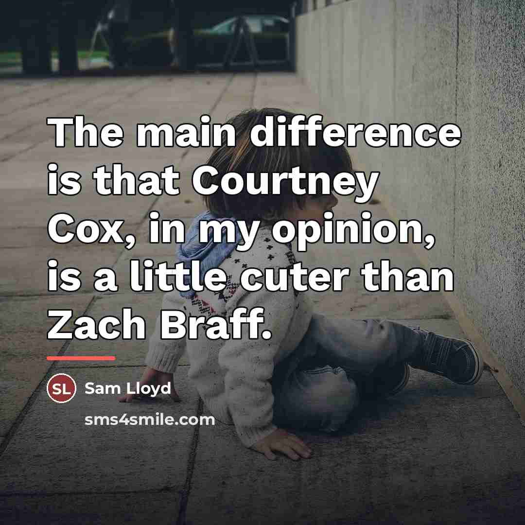 “The main difference is that Courtney Cox, in my opinion,…” quote by Sam Lloyd