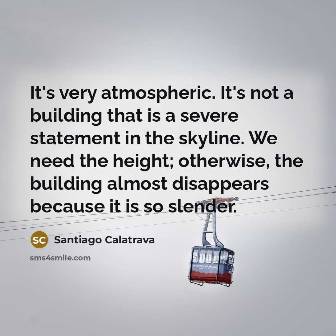 “It's very atmospheric. It's not a building that is a…” quote by Santiago Calatrava
