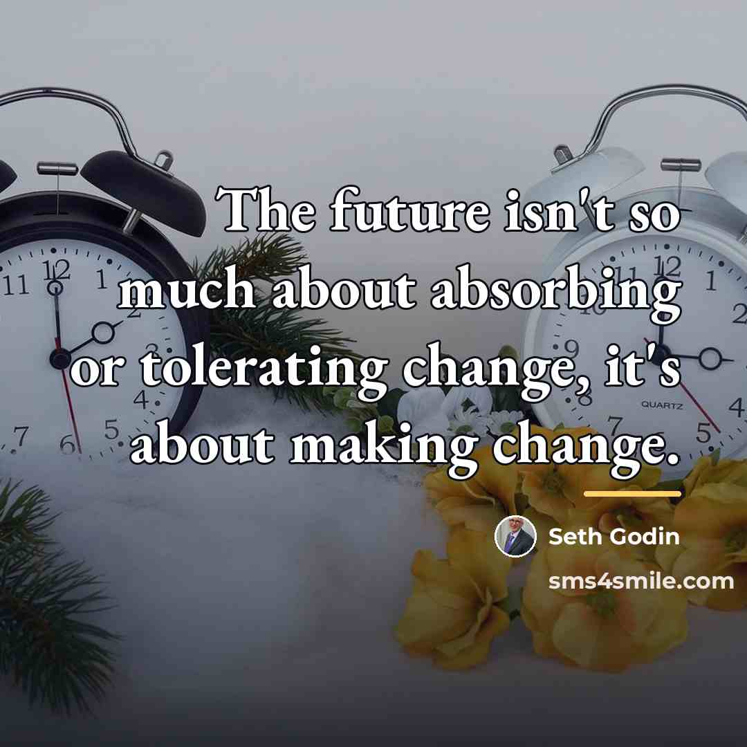“The future isn't so much about absorbing or tolerating change,…” quote by Seth Godin