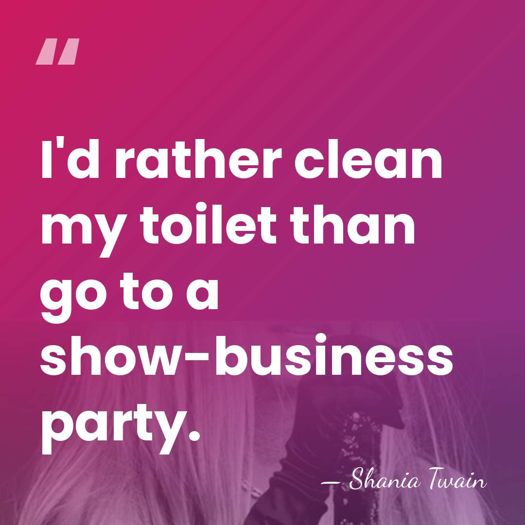 I'd rather clean my toilet than go to a show-business party. - Shania Twain