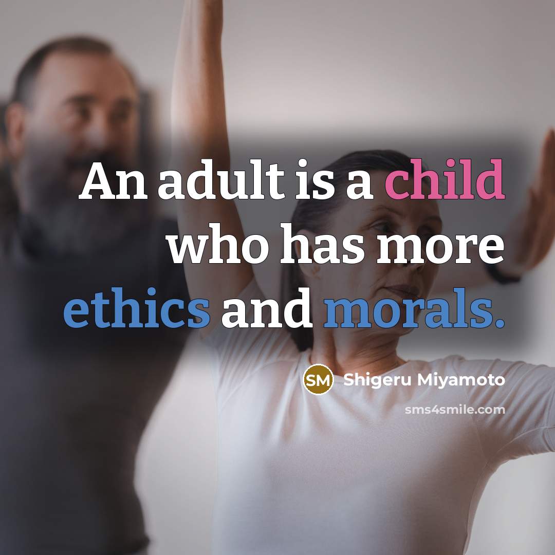 “An adult is a child who has more ethics and morals.” quote by Shigeru Miyamoto