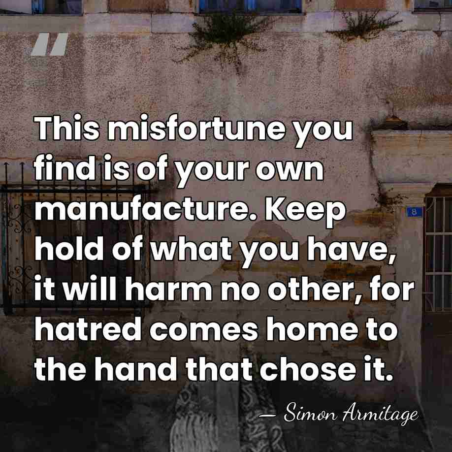This misfortune you find is of your own manufacture. Keep hold of&hellip; - Simon Armitage