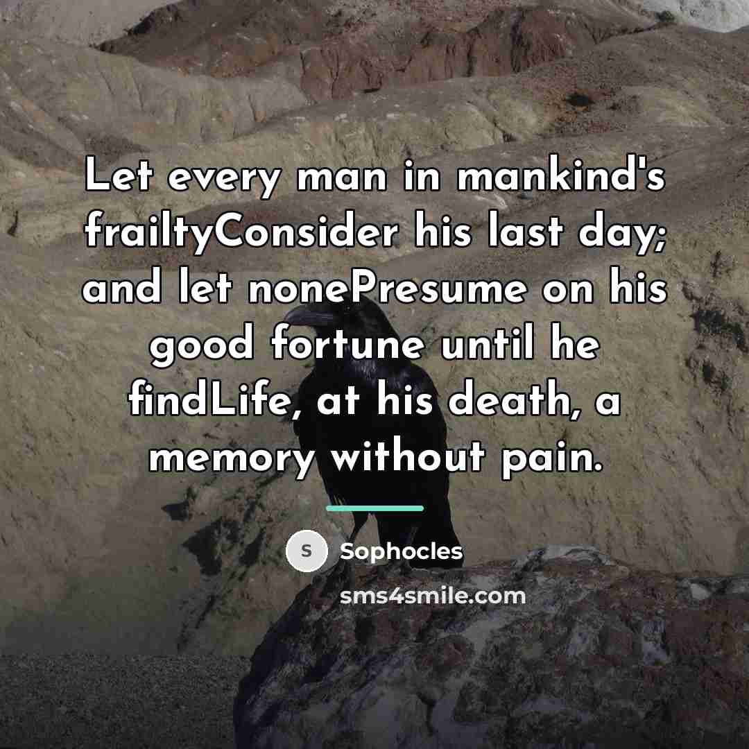 “Let every man in mankind's frailtyConsider his last day; and…” quote by Sophocles