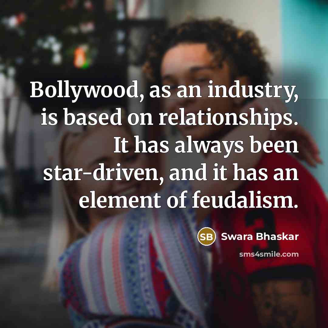 “Bollywood, as an industry, is based on relationships. It has…” quote by Swara Bhaskar