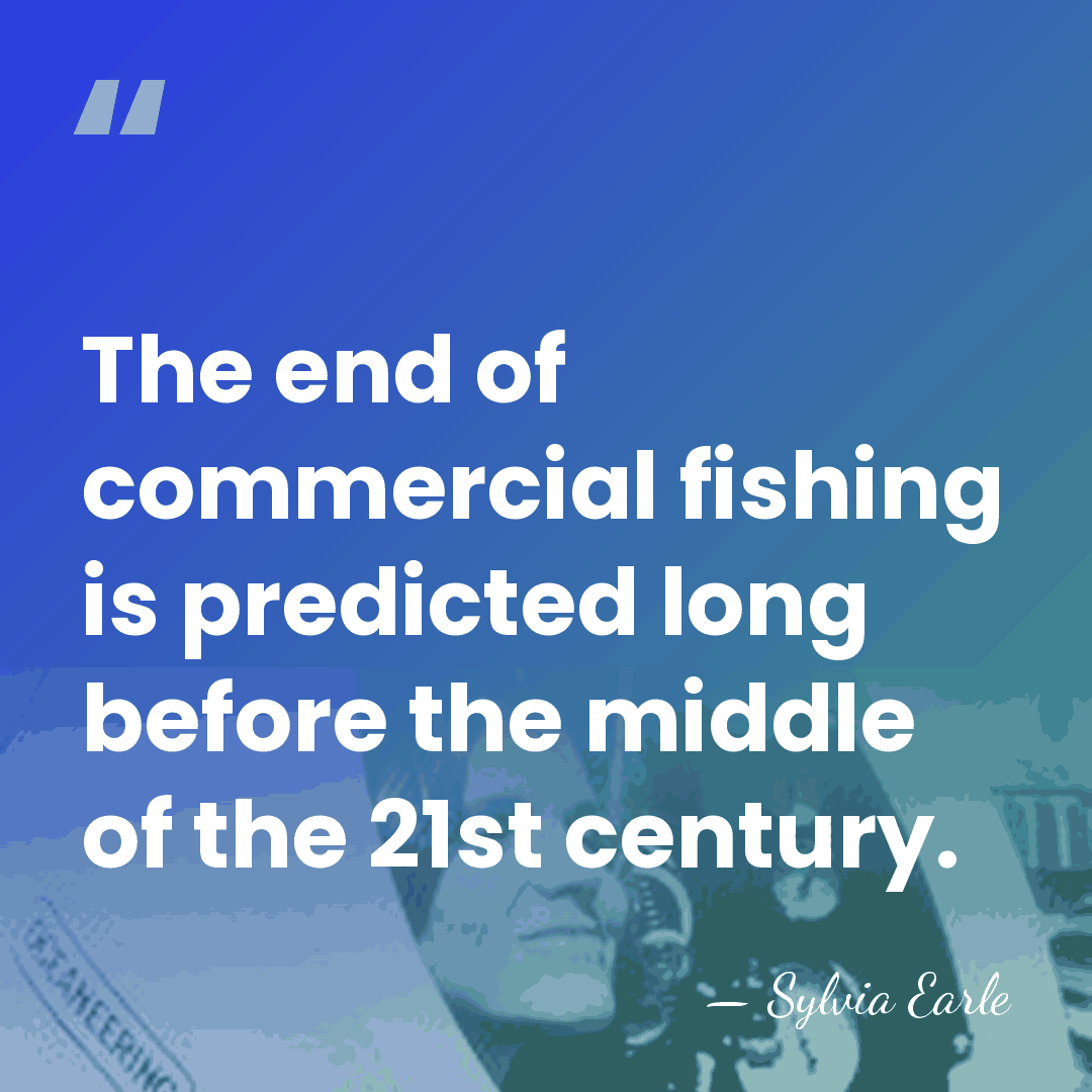 The end of commercial fishing is predicted long before the middle of&hellip; - Sylvia Earle
