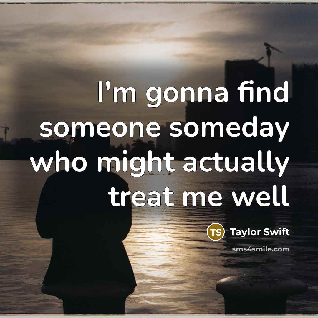 “I'm gonna find someone someday who might actually treat me well” quote by Taylor Swift