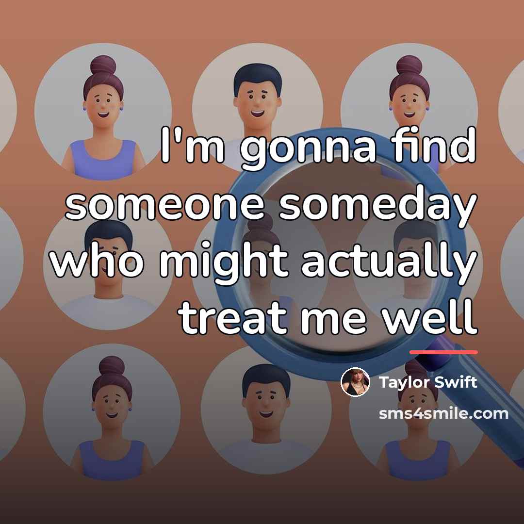 “I'm gonna find someone someday who might actually treat me…” quote by Taylor Swift