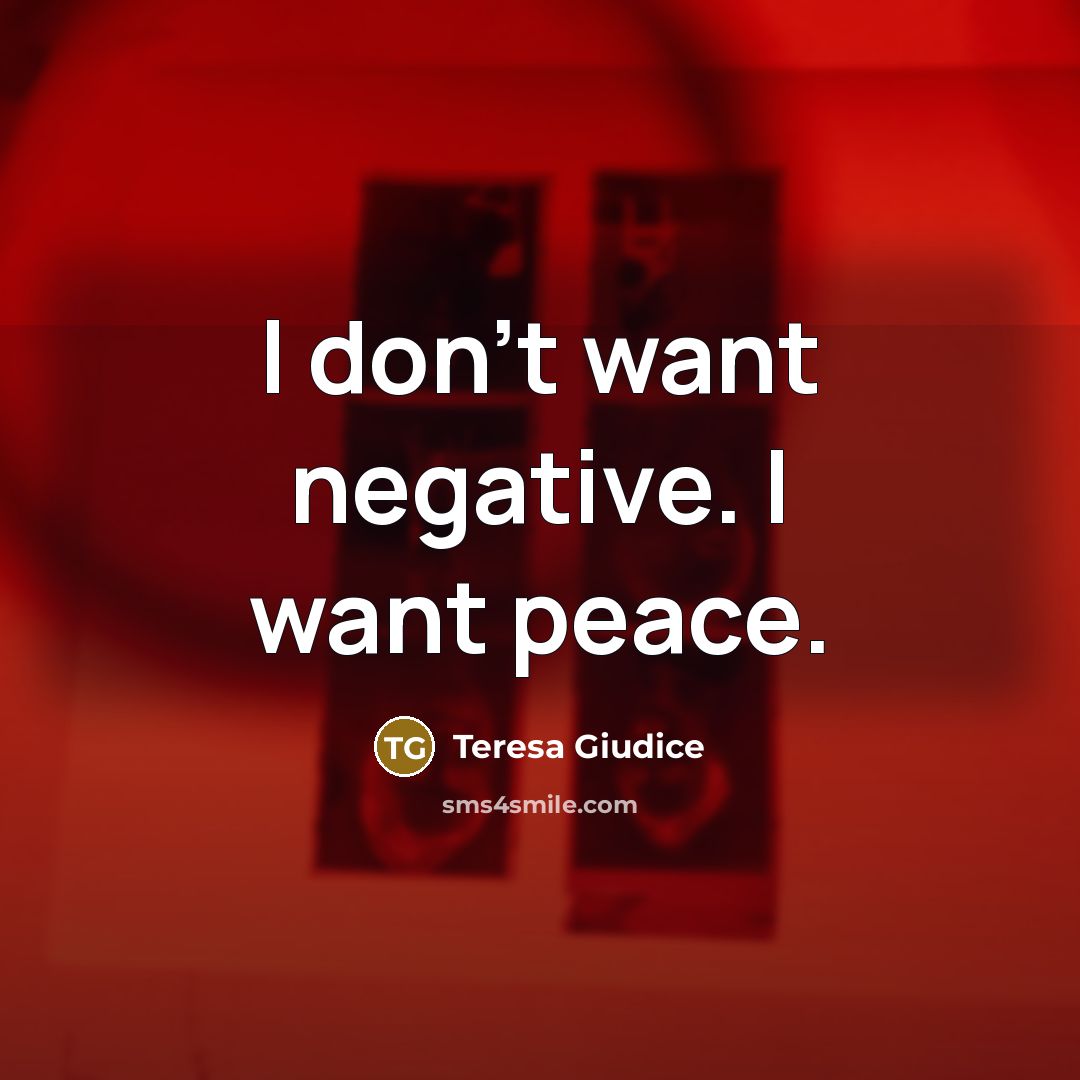 “I don't want negative. I want peace.…” quote by Teresa Giudice