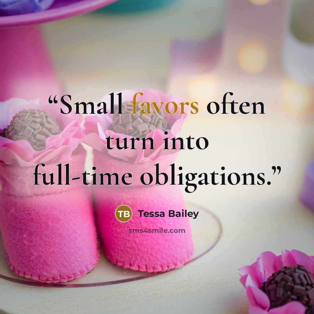 “Small favors often turn into full-time obligations.” quote by Tessa Bailey