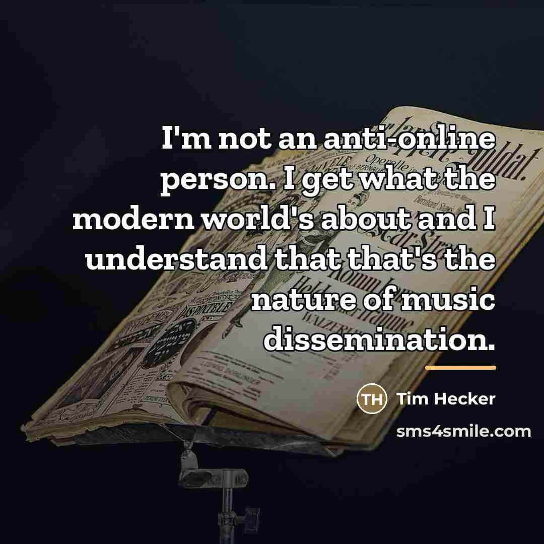“I'm not an anti-online person. I get what the modern…” quote by Tim Hecker