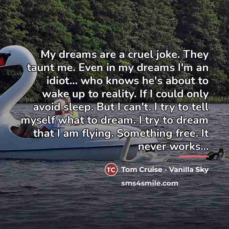 “My dreams are a cruel joke. They taunt me. Even…” quote by Tom Cruise - Vanilla Sky