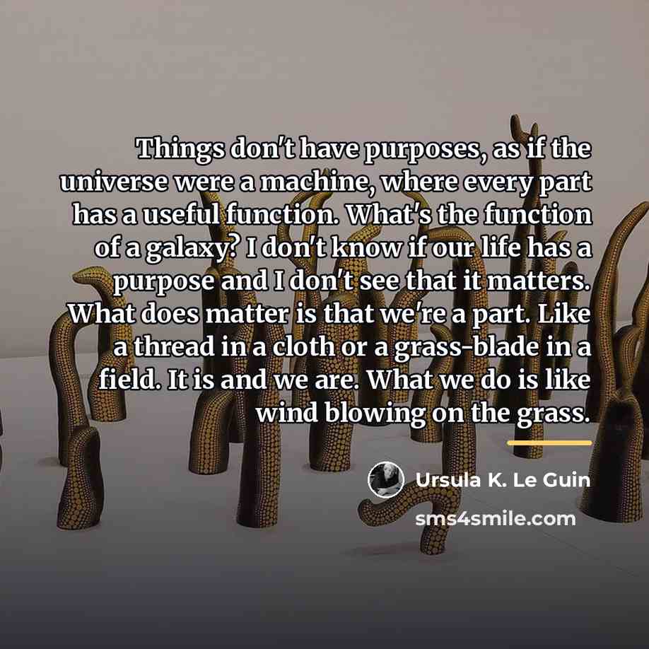 “Things don't have purposes, as if the universe were a…” quote by Ursula K. Le Guin