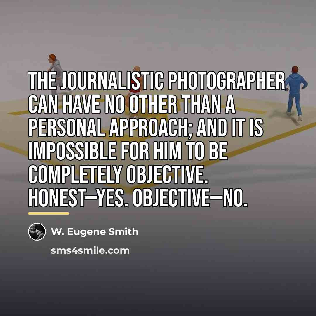 “The journalistic photographer can have no other than a personal…” quote by W. Eugene Smith