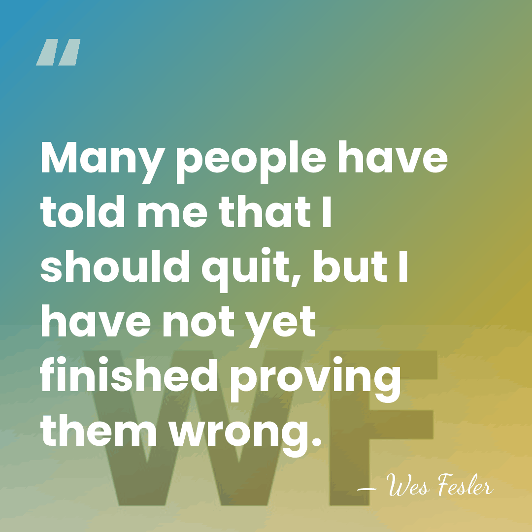 Many people have told me that I should quit, but I have&hellip; - Wes Fesler