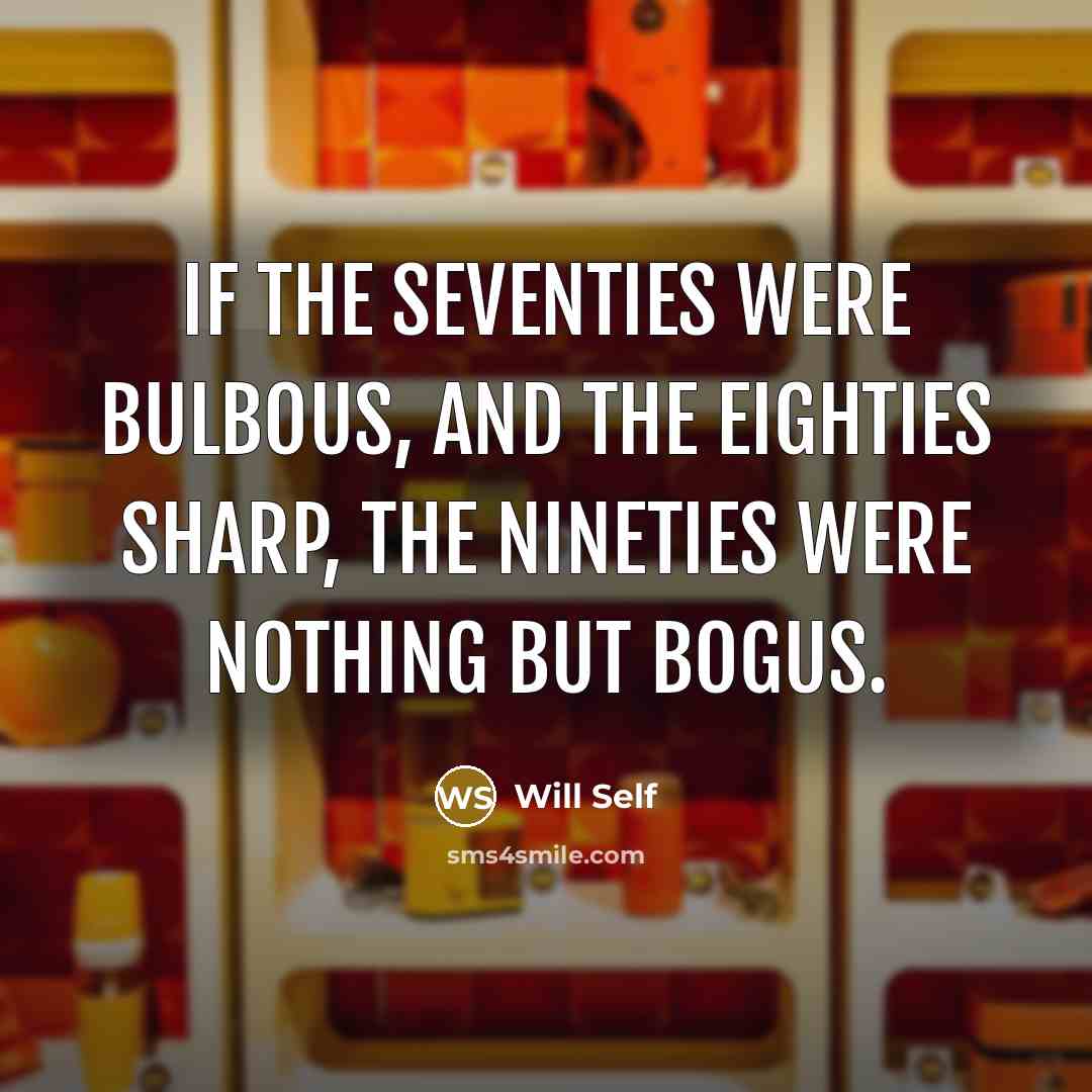“If the seventies were bulbous, and the eighties sharp, the…” quote by Will Self