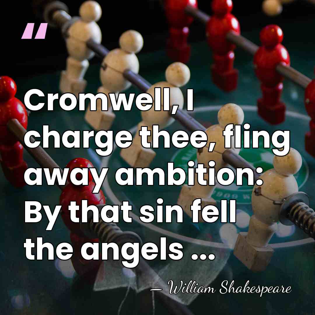 Cromwell, I charge thee, fling away ambition: By that sin fell the&hellip; - William Shakespeare