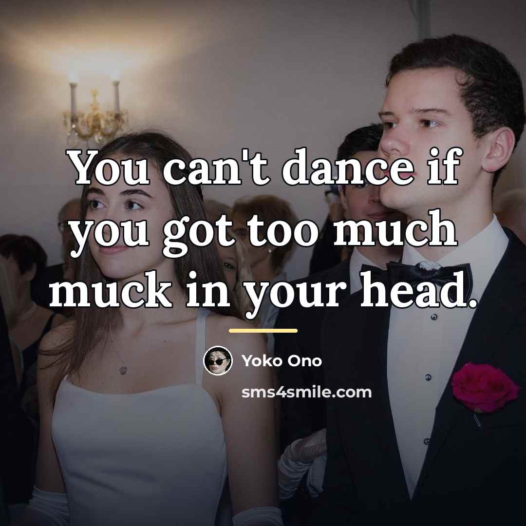 “You can't dance if you got too much muck in…” quote by Yoko Ono