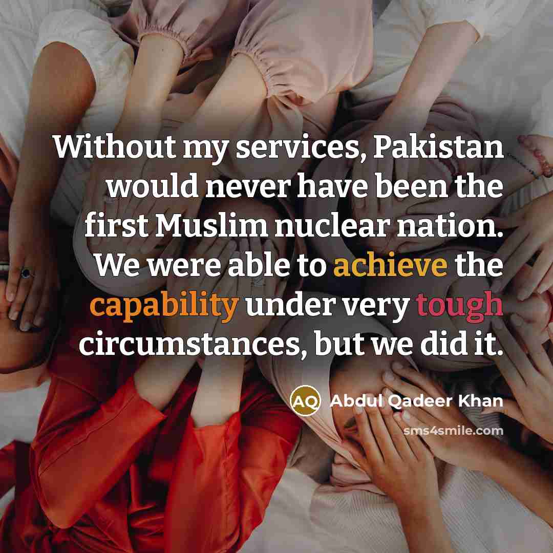 “Without my services, Pakistan would never have been the first…” quote by Abdul Qadeer Khan