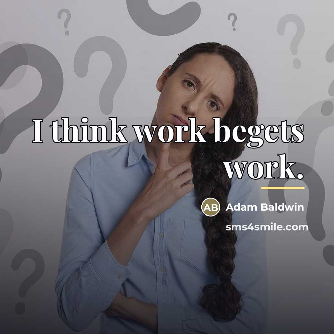 “I think work begets work.…” quote by Adam Baldwin