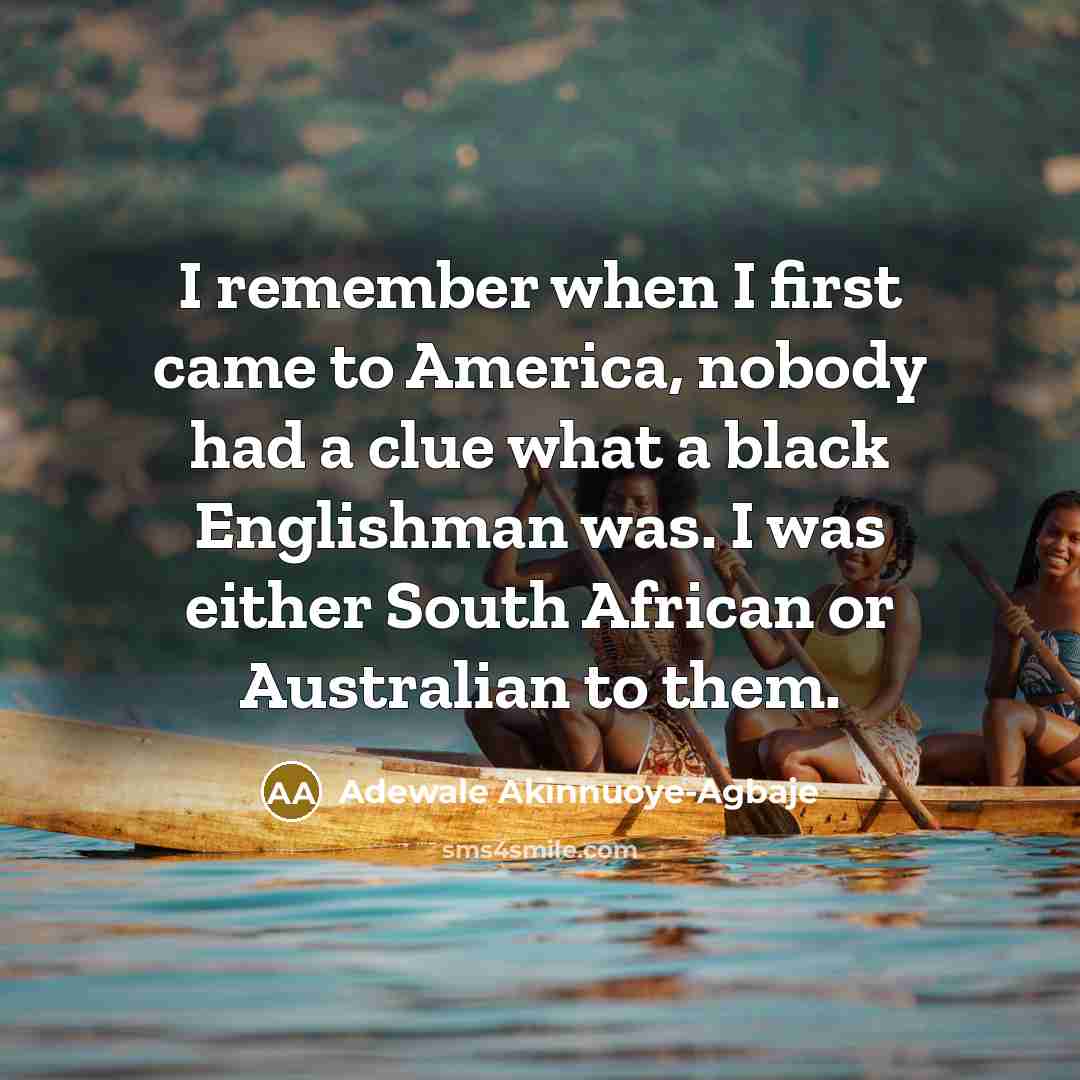 “I remember when I first came to America, nobody had a clue what a black Englishman was. I was either South African or Australian to them.” quote by Adewale Akinnuoye-Agbaje