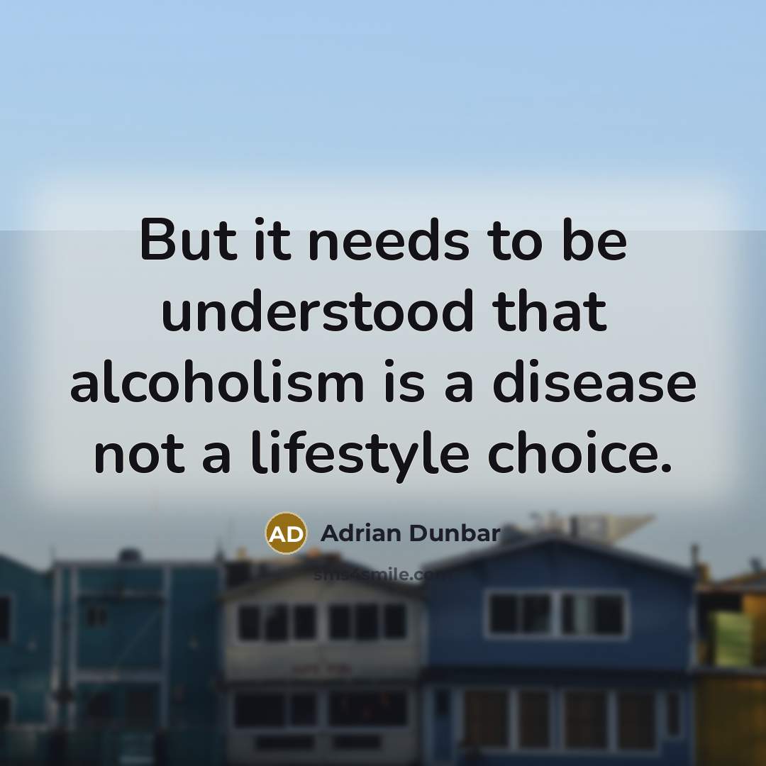 “But it needs to be understood that alcoholism is a…” quote by Adrian Dunbar