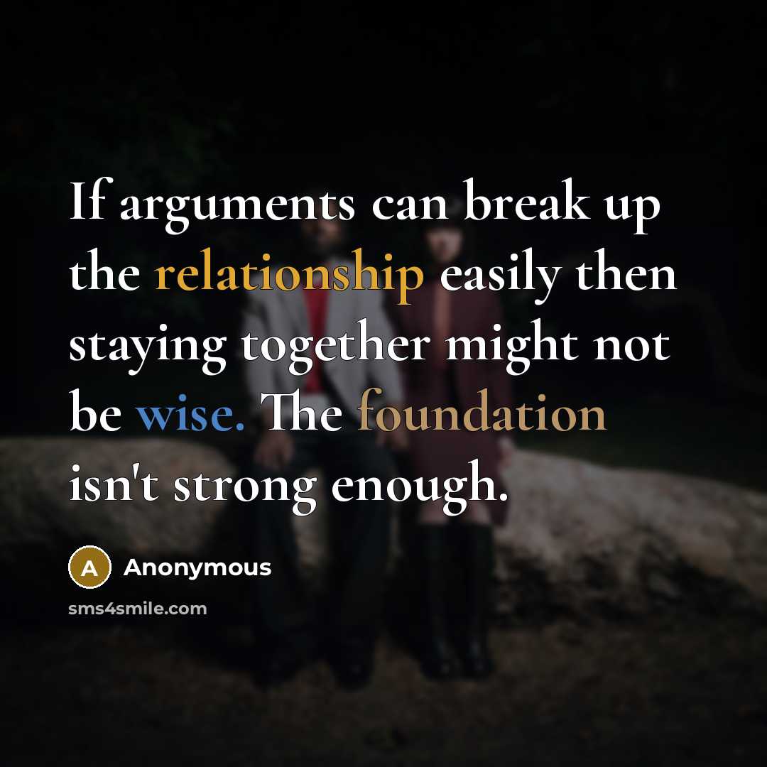 “If arguments can break up the relationship easily then staying together might not be wise. The foundation isn't strong enough.” quote by Anonymous