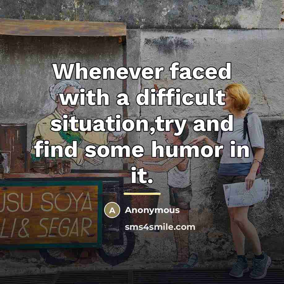 “Whenever faced with a difficult situation,try and find some humor…” quote by Anonymous