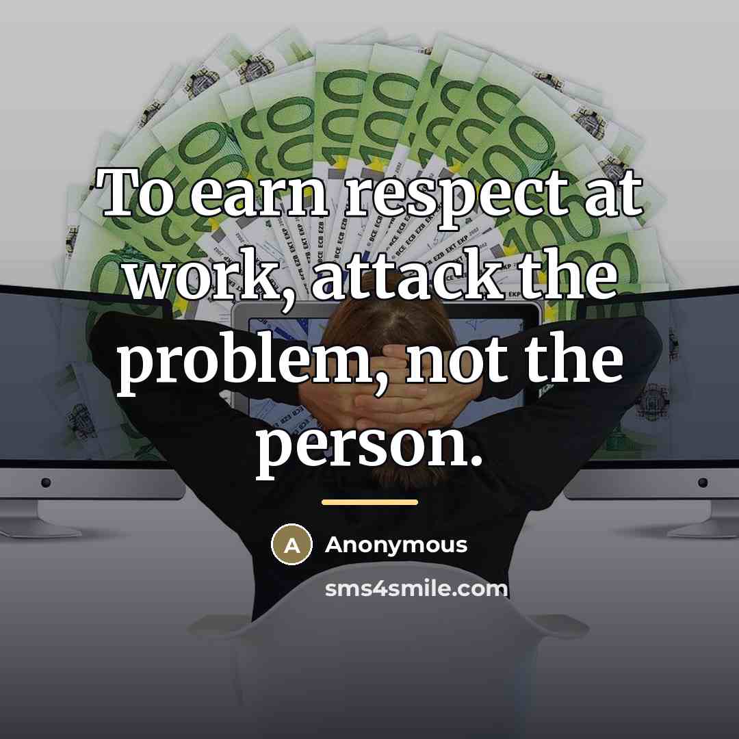 “To earn respect at work, attack the problem, not the…” quote by Anonymous