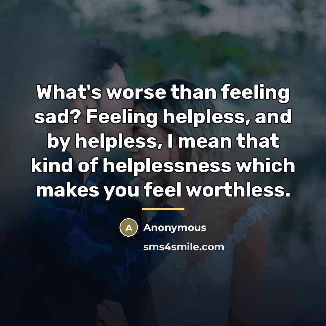 “What's worse than feeling sad? Feeling helpless, and by helpless,…” quote by Anonymous