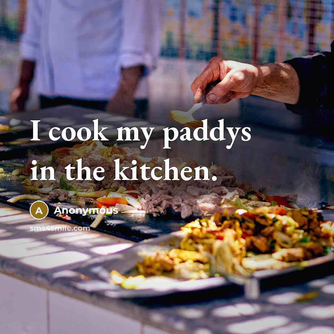 “I cook my paddys in the kitchen.…” quote by Anonymous