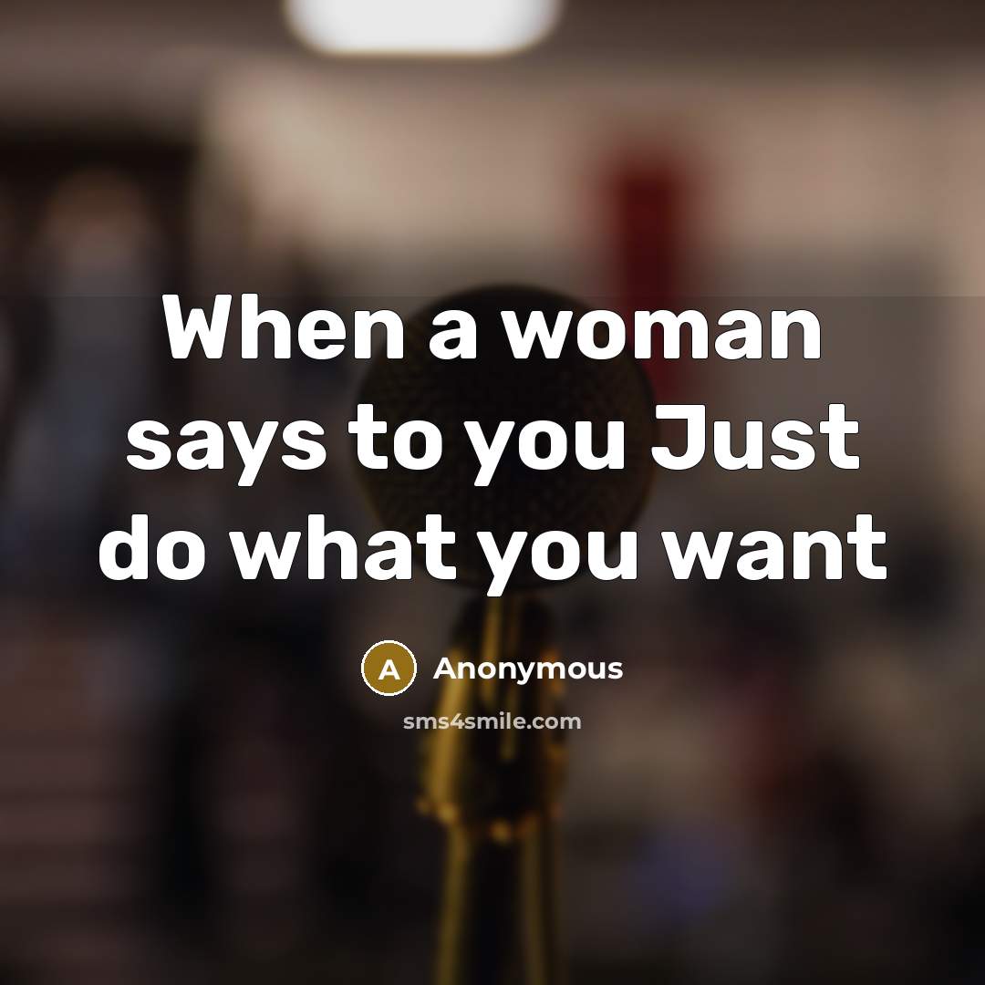 “When a woman says to you Just do what you want” quote by Anonymous