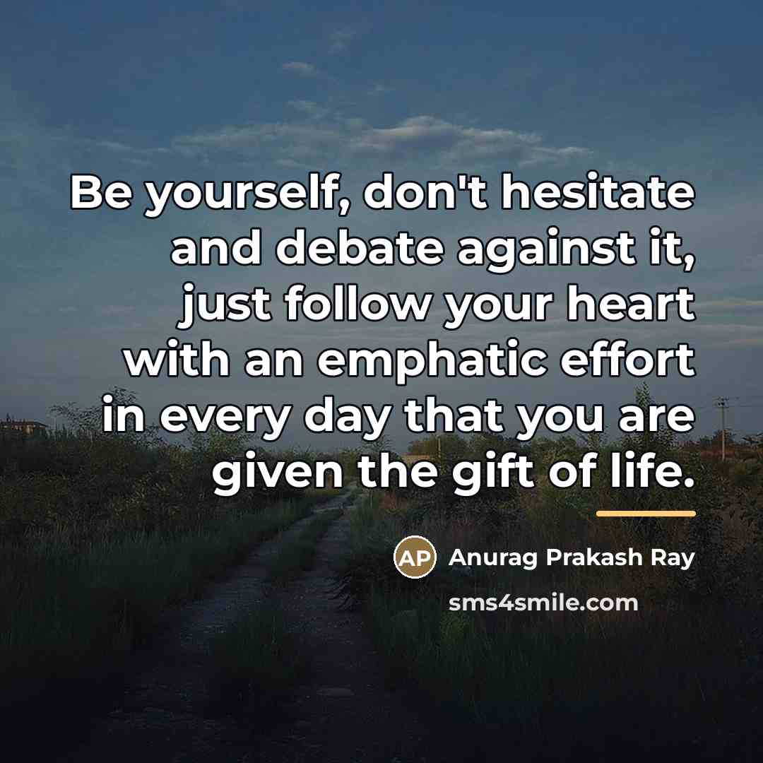 “Be yourself, don't hesitate and debate against it, just follow…” quote by Anurag Prakash Ray