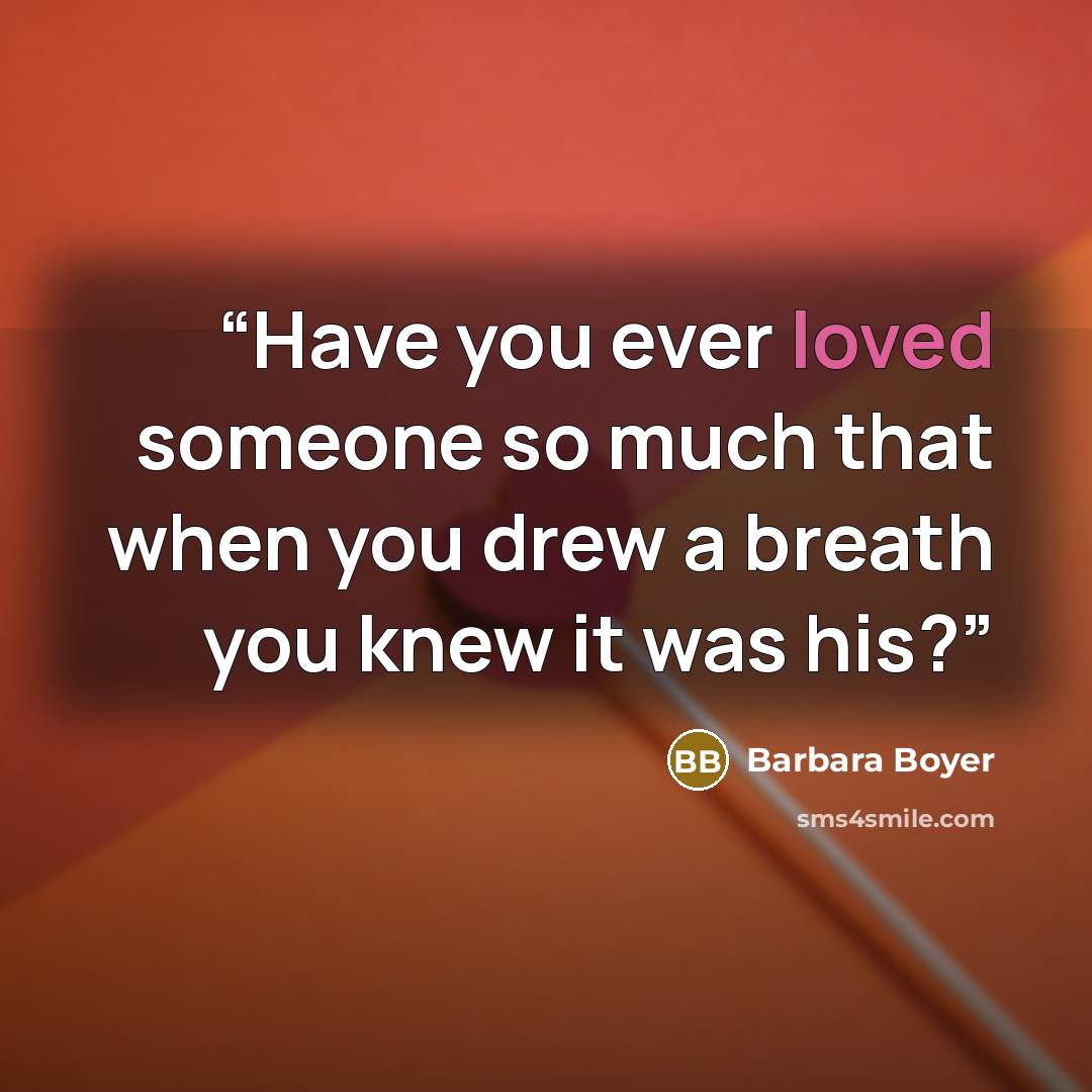 “Have you ever loved someone so much that when you drew a breath you knew it was his?” quote by Barbara Boyer