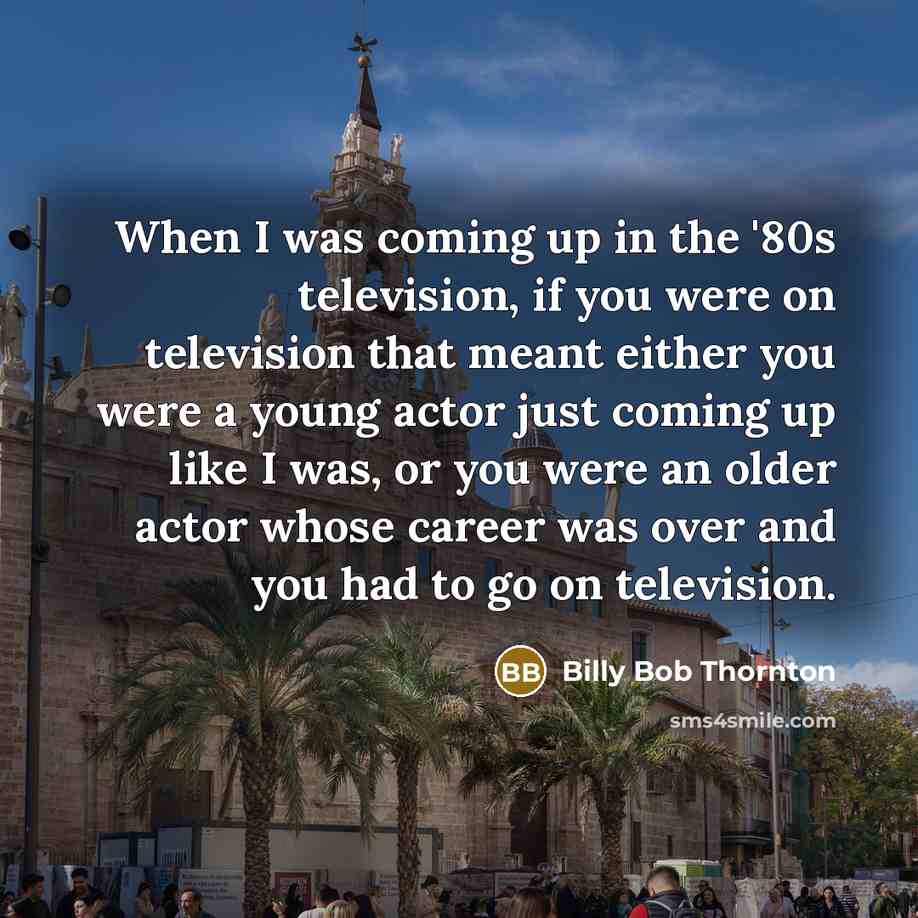 “When I was coming up in the '80s television, if…” quote by Billy Bob Thornton