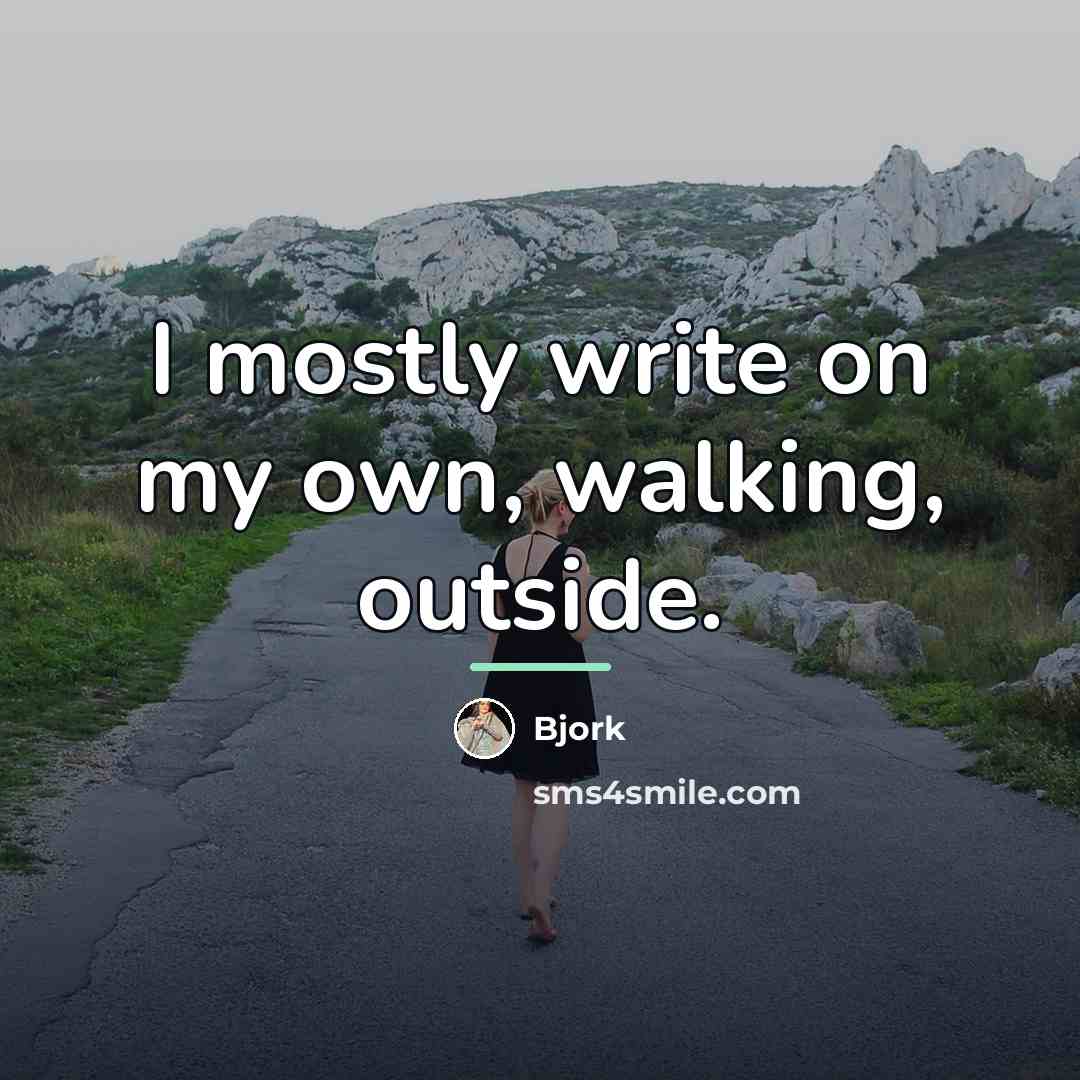 “I mostly write on my own, walking, outside.…” quote by Bjork