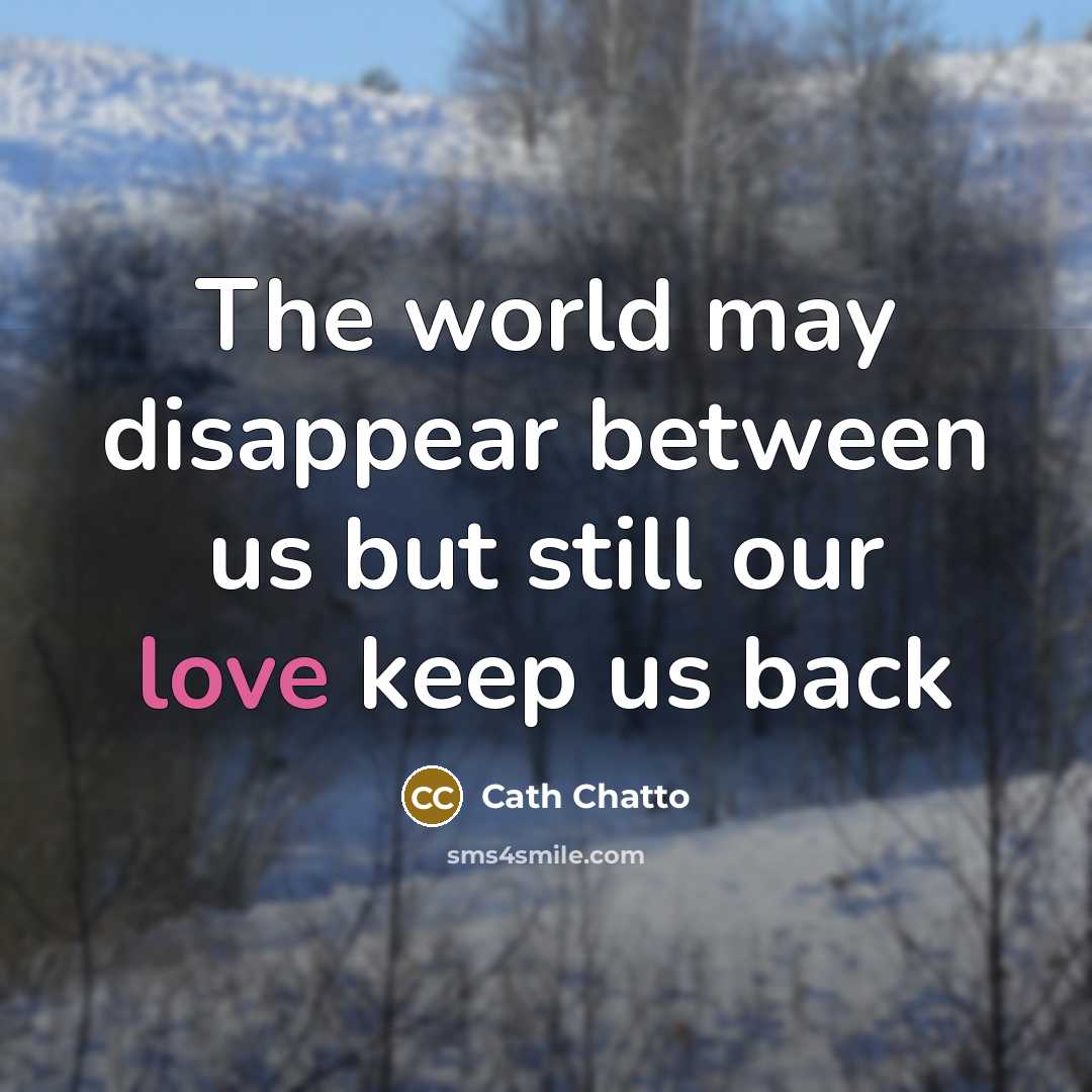 “The world may disappear between us but still our love…” quote by Cath Chatto
