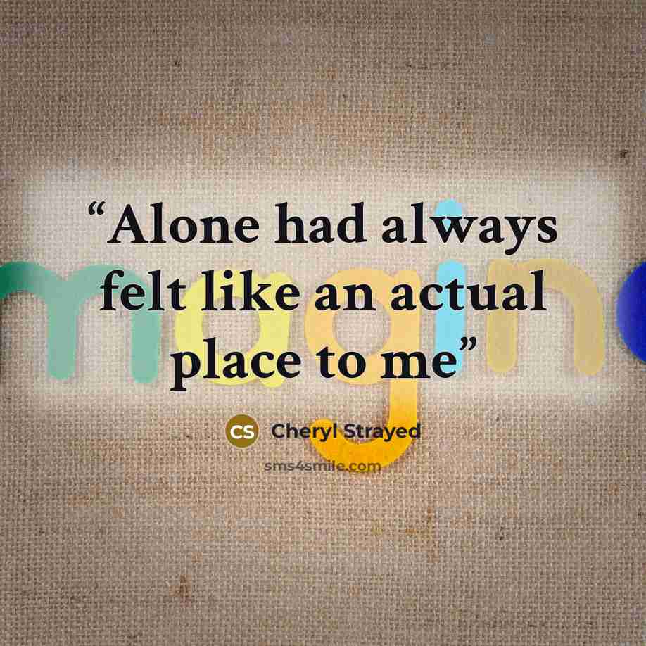 “Alone had always felt like an actual place to me” quote by Cheryl Strayed