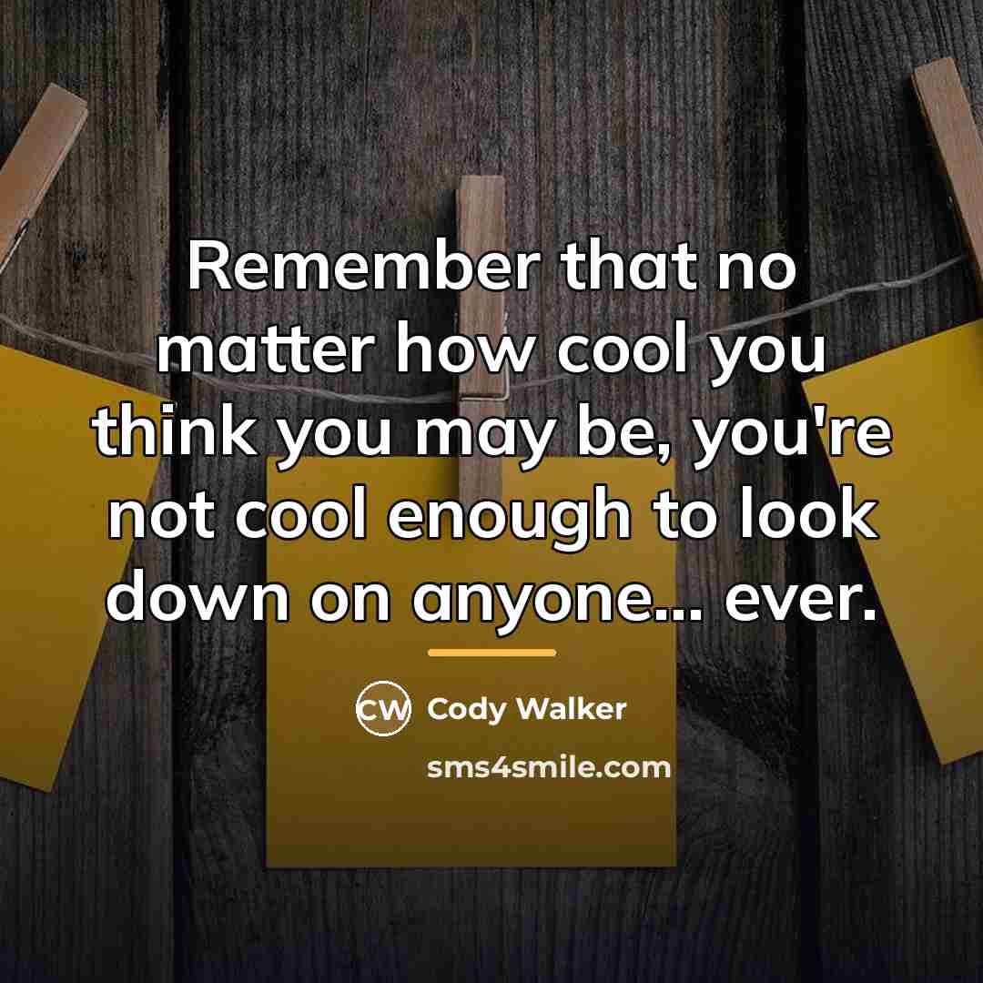 “Remember that no matter how cool you think you may…” quote by Cody Walker