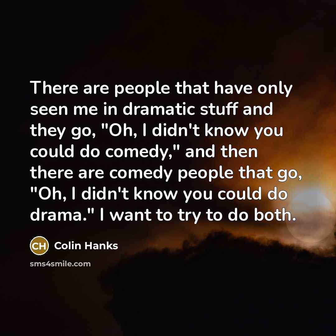 “There are people that have only seen me in dramatic…” quote by Colin Hanks